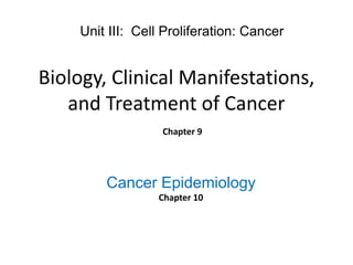 Biology, Clinical Manifestations,
and Treatment of Cancer
Chapter 9
Unit III: Cell Proliferation: Cancer
Cancer Epidemiology
Chapter 10
 