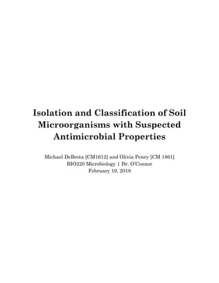 Isolation and Classification of Soil
Microorganisms with Suspected
Antimicrobial Properties
Michael DeBrota [CM1612] and Olivia Penry [CM 1861]
BIO220 Microbiology | Dr. O’Connor
February 19, 2018
 