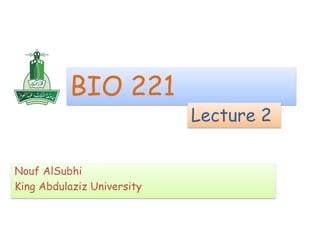 BIO 221
                            Lecture 2


Nouf AlSubhi
King Abdulaziz University
 