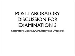 POST-LABORATORY
    DISCUSSION FOR
    EXAMINATION 3
Respiratory, Digestive, Circulatory and Urogenital
 