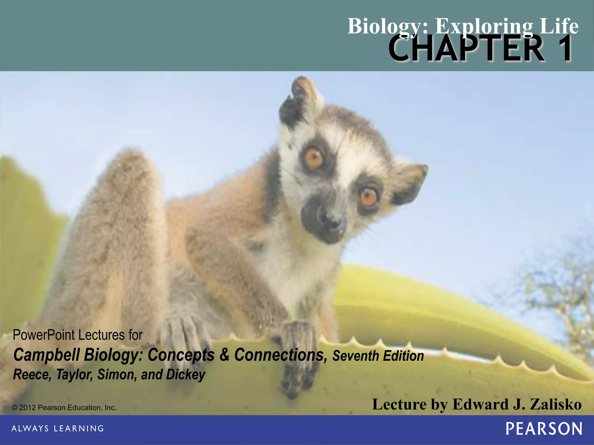 © 2012 Pearson Education, Inc. Lecture by Edward J. Zalisko
PowerPoint Lectures for
Campbell Biology: Concepts & Connections, Seventh Edition
Reece, Taylor, Simon, and Dickey
Biology: Exploring Life
 