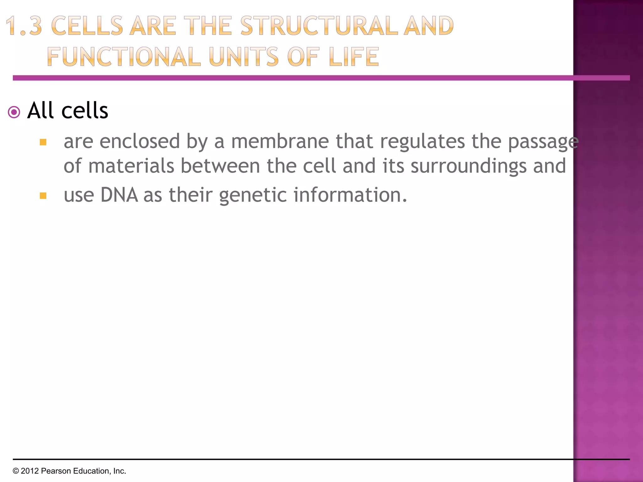  All cells
 are enclosed by a membrane that regulates the passage
of materials between the cell and its surroundings and
 use DNA as their genetic information.
© 2012 Pearson Education, Inc.
 