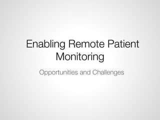 Enabling Remote Patient
Monitoring
Opportunities and Challenges
 