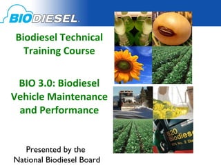 Biodiesel Technical Training Course BIO 3.0: Biodiesel Vehicle Maintenance and Performance Presented by the  National Biodiesel Board 