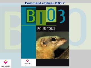 Comment utiliser BIO ?
 
