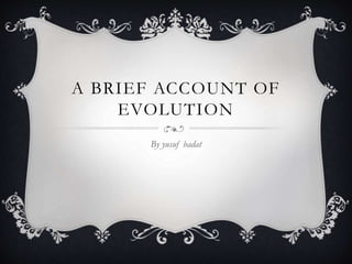 A BRIEF ACCOUNT OF
EVOLUTION
By yusuf badat
 