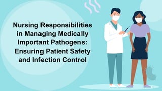 Nursing Responsibilities
in Managing Medically
Important Pathogens:
Ensuring Patient Safety
and Infection Control
 