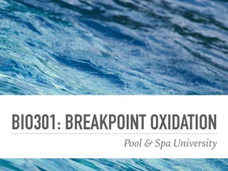 BIO301: BREAKPOINT OXIDATION
Pool & Spa University
 