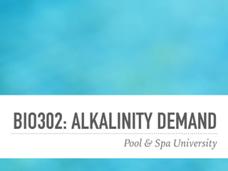 BIO302: ALKALINITY DEMAND
Pool & Spa University
 