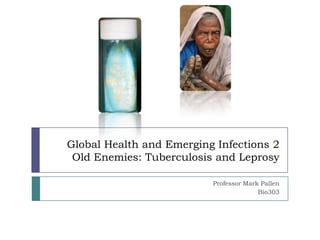 Global Health and Emerging Infections 2
 Old Enemies: Tuberculosis and Leprosy

                          Professor Mark Pallen
                                        Bio303
 