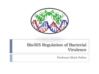 Bio305 Regulation of Bacterial
                    Virulence
               Professor Mark Pallen
 