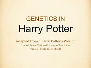 GENETICS INHarry Potter Adapted from “Harry Potter’s World”  United States National Library of Medicine National Institutes of Health 