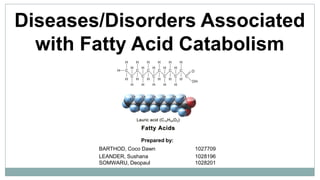 Diseases/Disorders Associated
with Fatty Acid Catabolism
Prepared by:
BARTHOD, Coco Dawn 1027709
LEANDER, Sushana 1028196
SOMWARU, Deopaul 1028201
 