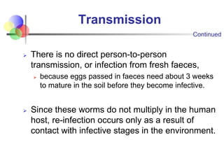 Transmission
Ø There is no direct person-to-person
transmission, or infection from fresh faeces,
Ø because eggs passed in ...