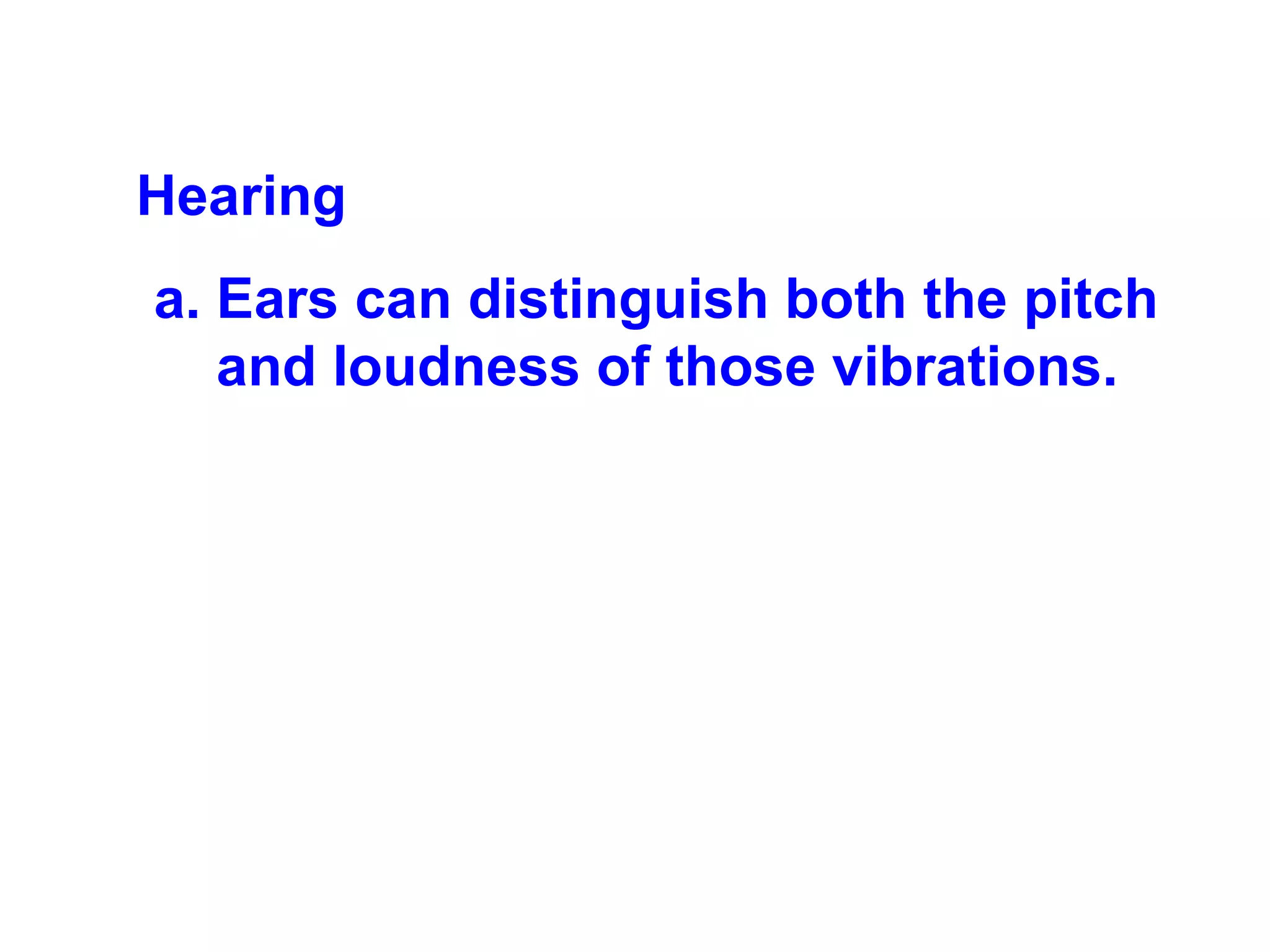 Hearing  Ears can distinguish both the pitch and loudness of those vibrations. 