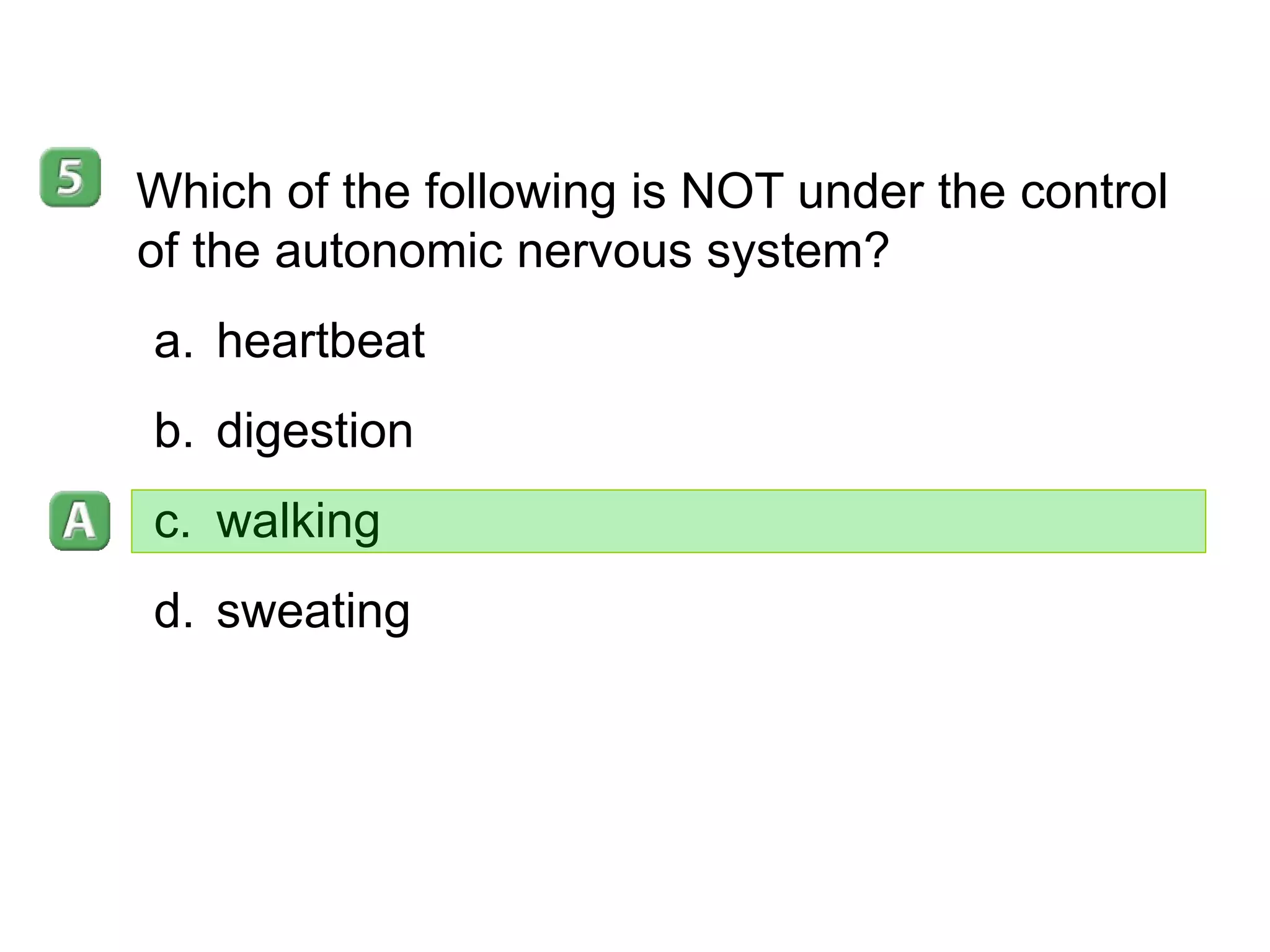 35-3 Which of the following is NOT under the control of the autonomic nervous system?  heartbeat digestion walking sweating 