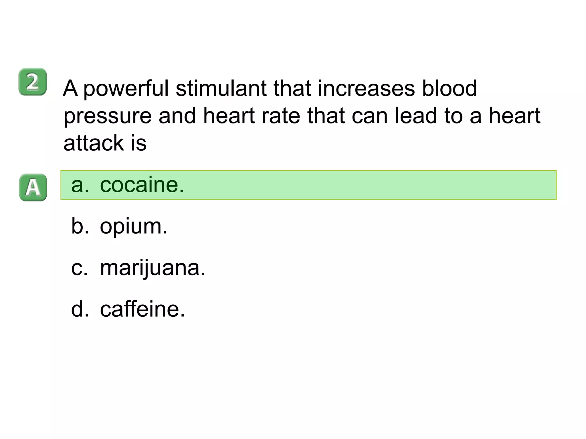 35–5 A powerful stimulant that increases blood pressure and heart rate that can lead to a heart attack is  cocaine. opium. marijuana. caffeine. 