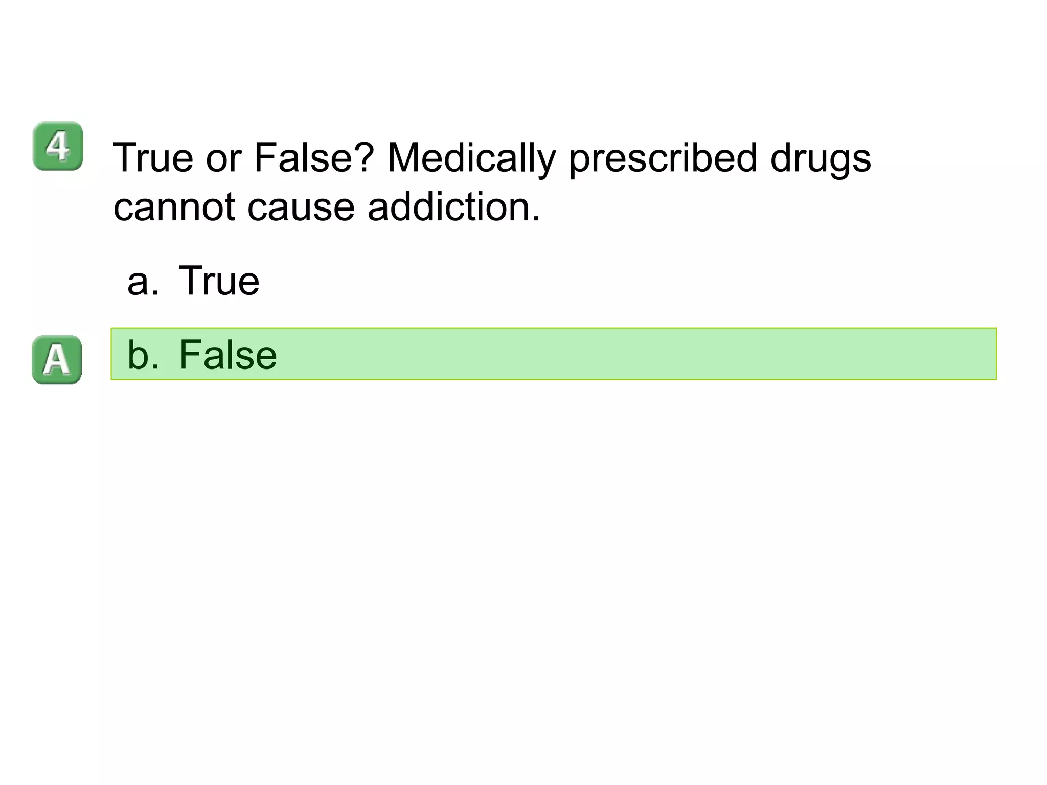 35–5 True or False? Medically prescribed drugs cannot cause addiction.  True False 