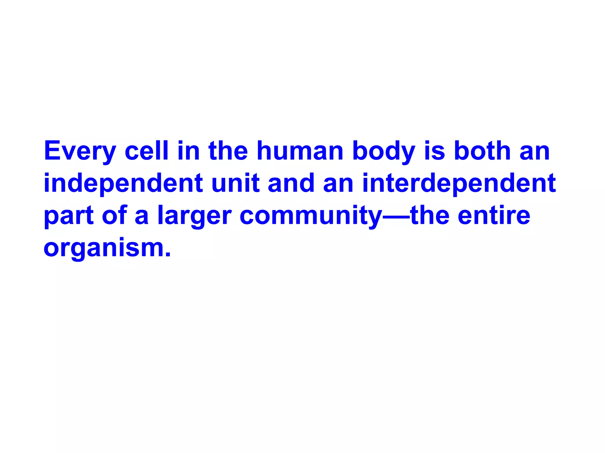Every cell in the human body is both an independent unit and an interdependent part of a larger community—the entire organism.  
