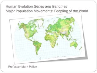 Human Evolution  Genes and Genomes Major Population Movements: Peopling of the World Professor Mark Pallen 