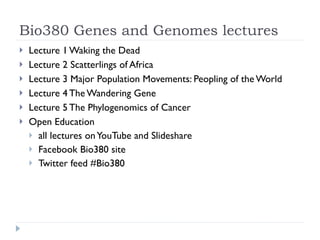 Bio380 Genes and Genomes lectures <ul><li>Lecture 1 Waking the Dead </li></ul><ul><li>Lecture 2 Scatterlings of Africa </l...