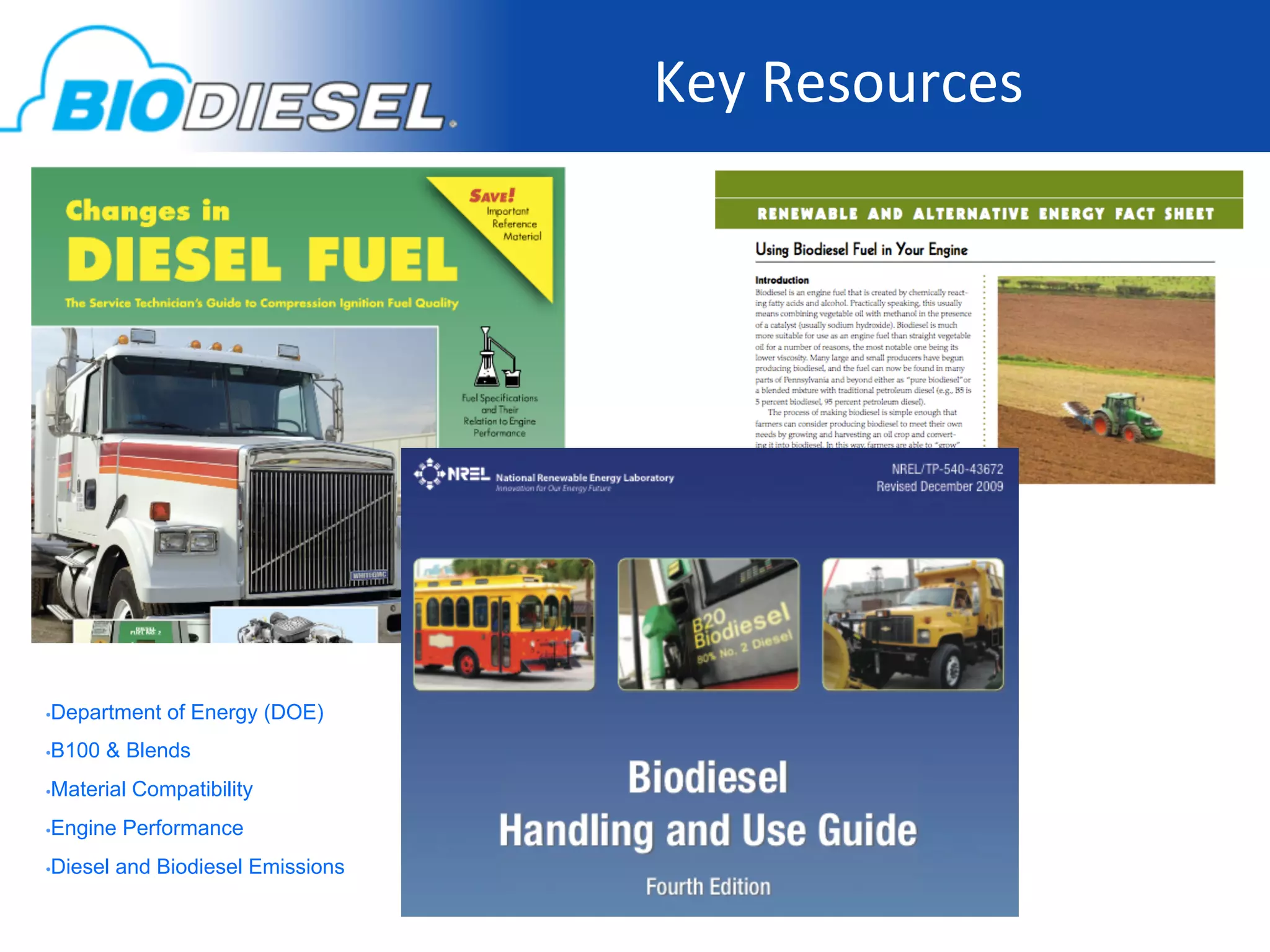  Key	
  Resources
                                                        	
  




• Department    of Energy (DOE)
• B100   & Blends
• Material   Compatibility
• Engine   Performance
• Diesel   and Biodiesel Emissions
 