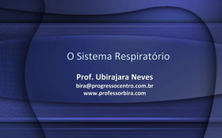 O Sistema Respiratório
  Prof. Ubirajara Neves
 bira@progressocentro.com.br
    www.professorbira.com
 