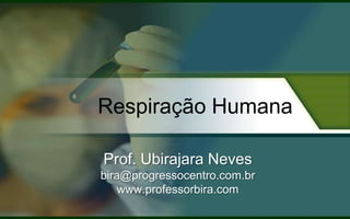 Respiração Humana

Prof. Ubirajara Neves
bira@progressocentro.com.br
    www.professorbira.com
 
