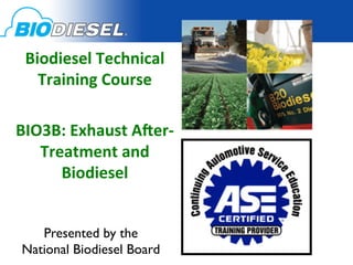 Biodiesel	
  Technical	
  
   Training	
  Course	
  
            	
  
BIO3B:	
  Exhaust	
  A:er-­‐
   Treatment	
  and	
  
      Biodiesel	
  
            	
  
             	

    Presented by the 	

 National Biodiesel Board	

 