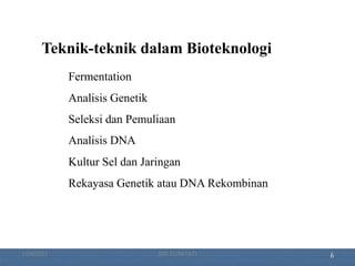 6
Teknik-teknik dalam Bioteknologi
Fermentation
Analisis Genetik
Seleksi dan Pemuliaan
Analisis DNA
Kultur Sel dan Jaringan
Rekayasa Genetik atau DNA Rekombinan
1/29/2021 5
SRI SUMIYATI
 
