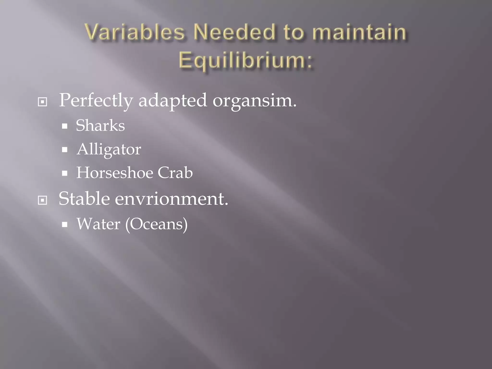    Perfectly adapted organsim.
       Sharks
       Alligator
       Horseshoe Crab
   Stable envrionment.
       Water (Oceans)
 