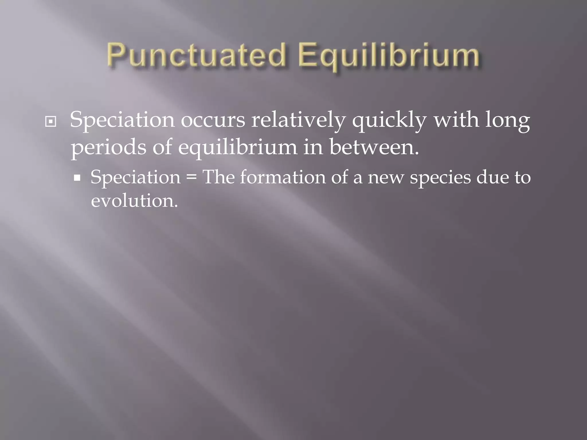    Speciation occurs relatively quickly with long
    periods of equilibrium in between.
       Speciation = The formation of a new species due to
        evolution.
 