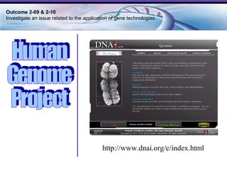 Human  Genome  Project http://www.dnai.org/c/index.html Outcome 2-09 & 2-10  Investigate an issue related to the application of gene technologies. 