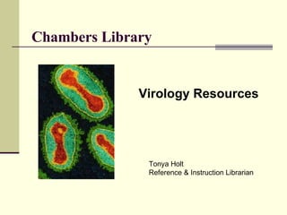 Chambers Library Virology Resources Tonya Holt Reference & Instruction Librarian 