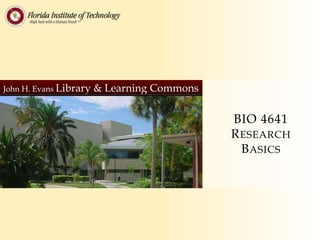 John H. Evans Library   & Learning Commons

                                             BIO 4641
                                             R ESEARCH
                                               B ASICS
 