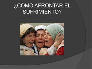 ¿COMO AFRONTAR EL
SUFRIMIENTO?
 