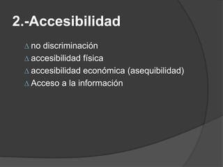 2.-Accesibilidad
∆ no discriminación
∆ accesibilidad física
∆ accesibilidad económica (asequibilidad)
∆ Acceso a la información
 