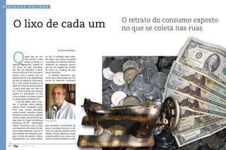 res í duos               s ó lidos




                                                                                      O retrato do consumo exposto
       O lixo de cada um                                                              no que se coleta nas ruas



       Q
                                                                 Fernanda Pedrosa

                      uanto vale um selo      de lixo. “O resultado desse traba-
                      Olho de Boi, o mais     lho indica com clareza uma perda
                      antigo do Brasil e o    assustadora de materiais culturais,
       segundo do mundo, emitido há           sobretudo de pequenos acervos
       167 anos? Em sites especializa-        que não são avaliados por ocasião
       dos, eles são oferecidos a preços      da morte ou mudança de seus
       entre R$ 240 e R$ 4 mil, mas alguns    donos”, diz Emílio.
       podem custar o mesmo que um                O exemplo demonstra que,
       apartamento de luxo, dependendo        assim como a Arqueologia usa o lixo
       da série, do estado de conservação,    secular de diferentes civilizações
       etc. E uma moeda de prata ou de
       cobre do tempo do Brasil Império?
       O preço pode girar em torno de
       R$ 1 mil. No entanto, eles também
       podem ser encontrados no lixo,
       como aconteceu há pouco tempo
       na coleta seletiva de Niterói (RJ).
            E não são apenas selos e moe-
       das o resultado desse garimpo
       urbano. Foram resgatados, ainda,
       livros raros, revistas, fotografias,
       cartões postais, santinhos, mapas,
       partituras e outros tantos materiais
       culturais, alguns do século XVI, que
       hoje estão no Centro de Memória        Emílio Eigenheer
       Fluminense da UFF - Universidade
       Federal Fluminense. Este é, hoje,      para identificar características de
       o principal foco de estudo do pro-     povos e períodos históricos, o lixo
       fessor Emílio Eigenheer, que há 27     nosso de cada dia também revela
       anos trabalha com pesquisas e pro-     hábitos, crenças, diferenças sociais,
       jetos na área de resíduos sólidos,     comportamentos que variam con-
       especialmente com coleta seletiva      forme as estações climáticas, os dias


  26             Jan/Mar - 2011                                                                                  27
 