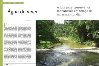recursos                 h í dricos


                                                                               A luta para preservar os
           Água de viver                                                       mananciais em tempo de
                                                                               escassez mundial
                                                              Gloria Castro




 E           mbora o Brasil tenha a
             maior reserva de água
             do mundo, que inclui
  o rio Amazonas e o reservatório
  subterrâneo do Aquífero Guarani,
                                             Outra fonte de informação,
                                        o IBGE, mostra, com dados de
                                        2008, que menos de um terço dos
                                        municípios brasileiros têm leis para
                                        proteção de mananciais. Entre os
  55% dos seus municípios poderão       56,4% que captam água super-
  ter o abastecimento de água           ficial, 83,2% informaram algum
  prejudicado, em diferentes graus,     cuidado: isolamento com cerca
  dentro de no máximo quatro            (85,7%); preservação da vegetação
  anos. E esses municípios represen-    (54,3%); e proibição de despejos
  tam 70% do consumo nacional. O        (44,6%). O levantamento consta-
  país da fartura hídrica convive, no   tou que menos da metade (45,1%)
  entanto, com cenários de escas-       das prefeituras tinham leis exigin-
  sez, seja pela má distribuição des-   do aprovação e implantação de
  sa fartura ou por fatores geográ-     sistema de abastecimento de água
  ficos e climáticos, como longas       para novos loteamentos.
  estiagens. Em São Paulo, 64% das           Enquanto as mudanças climáti-
  prefeituras têm problemas de          cas agravam as dificuldades de
  abastecimento. Os dados estão         nossos mananciais, restringindo
  no Atlas da Água, publicado pela      os volumes de água na seca e des-
  ANA - Agência Nacional de Águas.      perdiçando água nas enxurradas
        A falta de cuidado com os       provocadas pela concentração
  mananciais é a realidade de um        de chuvas em curtos períodos de
  país que despeja sem tratamento       tempo, avançam, por outro lado,
  nos corpos d`água mais de 60% de      iniciativas das empresas e ser-
  todo o esgoto coletado. No início     viços de saneamento para salvar
  deste ano, a ANA divulgou extenso     os mananciais. Esses movimentos
  relatório sobre a conjuntura dos      partem também de outras grandes
  recursos hídricos do país, mos-       empresas privadas, que financiam
  trando que há 17 áreas críticas em    áreas de preservação. Sem falar na
  abastecimento que devem mere-         ação oficial para atrair os propri-
  cer atenção especial (ver box).       etários de terras na direção do pro-


  38             Jan/Mar - 2011                                                                           39
 