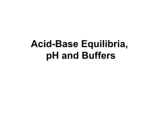 Acid-Base Equilibria,
pH and Buffers
 