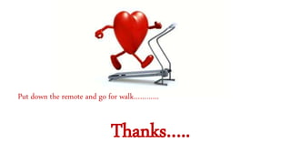 Put down the remote and go for walk…………
Thanks…..
 