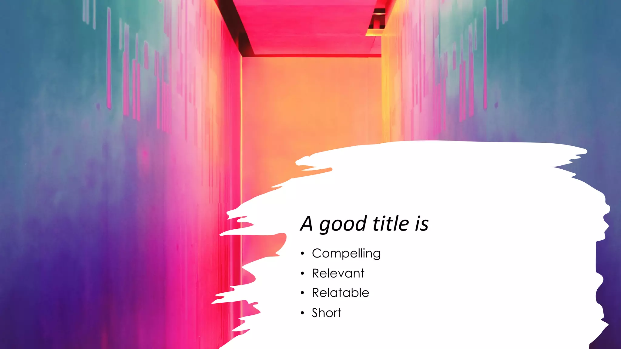 A good title is
• Compelling
• Relevant
• Relatable
• Short
 