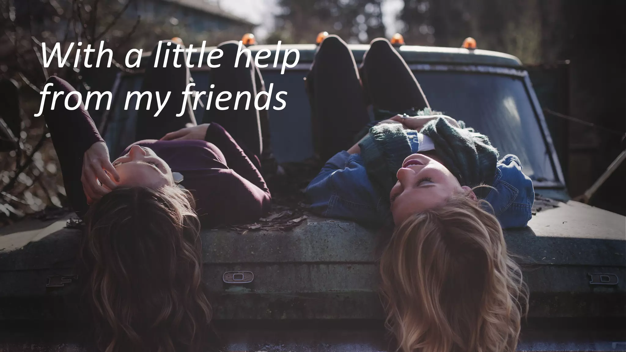 With a little help
from my friends
 