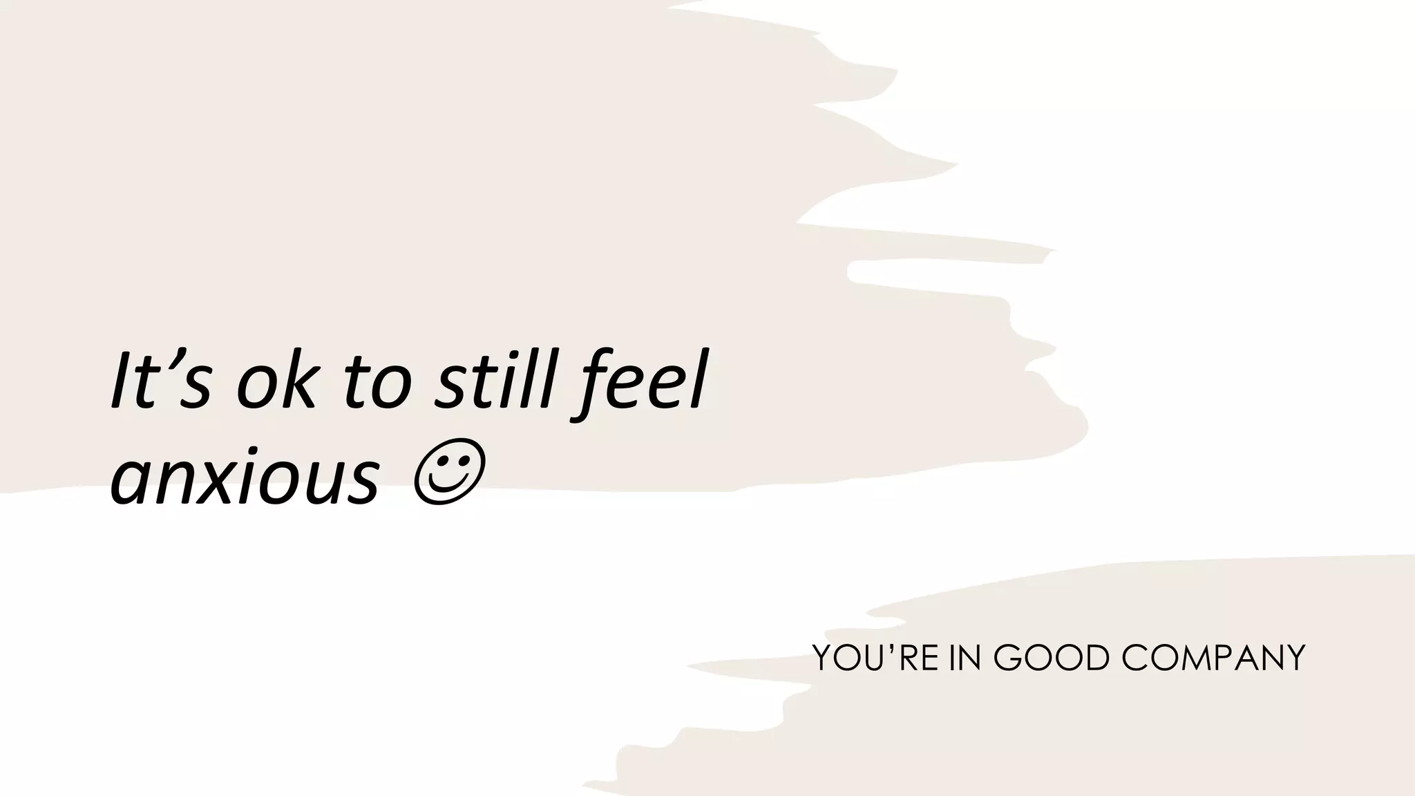 It’s ok to still feel
anxious J
YOU’RE IN GOOD COMPANY
 