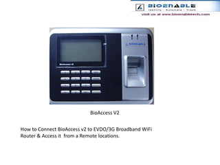 BioAccess V2 How to Connect BioAccess v2 to EVDO/3G Broadband WiFi Router & Access it  from a Remote locations. 