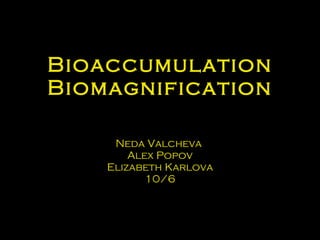 Bioaccumulation Biomagnification Neda Valcheva  Alex Popov Elizabeth Karlova 10/6 