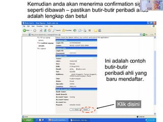 Kemudian anda akan menerima confirmation signup seperti dibawah – pastikan butir-butir peribadi anda adalah lengkap dan betul Klik disini Ini adalah contoh butir-butir peribadi ahli yang baru mendaftar. 