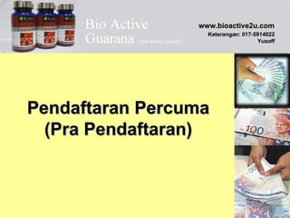 Pendaftaran Percuma (Pra Pendaftaran) www.bioactive2u.com Keterangan: 017-5914022 Yusoff 