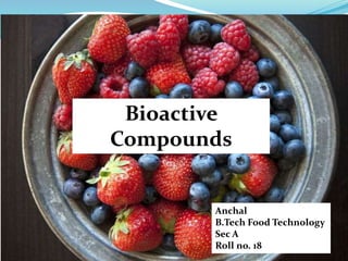 Anchal
B.Tech Food Technology
Sec A
Roll no. 18
Bioactive
Compounds
 