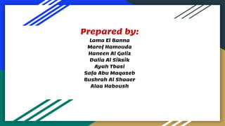 Prepared by:
Lama El Banna
Marof Hamouda
Haneen Al Galiz
Dalia Al Siksik
Ayah Tbasi
Safa Abu Maqaseb
Bushrah Al Shaaer
Alaa Haboush
 